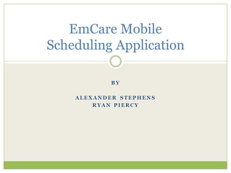 BY ALEXANDER STEPHENS RYAN PIERCY EmCare Mobile Scheduling Application.