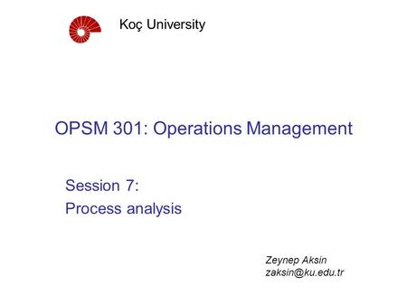 OPSM 301: Operations Management Session 7: Process analysis Koç University Zeynep Aksin