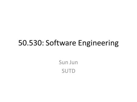 50.530: Software Engineering Sun Jun SUTD. DateTopicRemarks Sep 15Introduction Sep 22Automatic Testing Sep 29Delta Debugging Oct 13Bug Localization Oct.