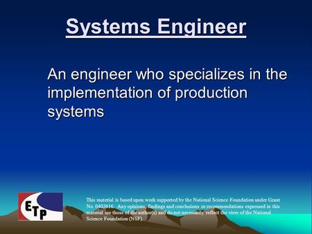 Systems Engineer An engineer who specializes in the implementation of production systems This material is based upon work supported by the National Science.