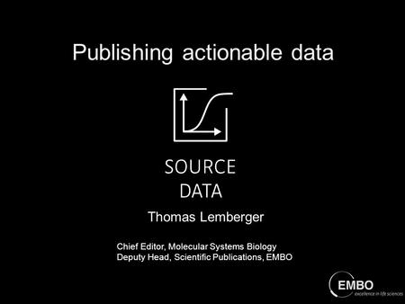Thomas Lemberger Chief Editor, Molecular Systems Biology Deputy Head, Scientific Publications, EMBO Publishing actionable data.