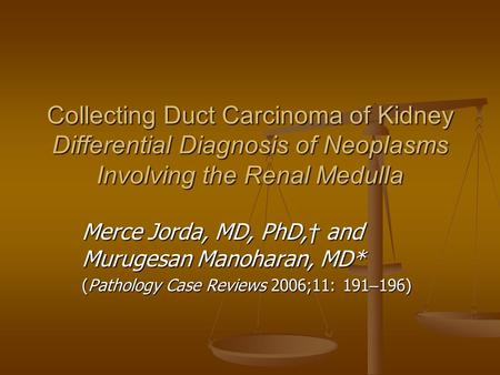 Collecting Duct Carcinoma of Kidney Differential Diagnosis of Neoplasms Involving the Renal Medulla Merce Jorda, MD, PhD, † and Murugesan Manoharan, MD*