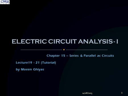 Chapter 15 – Series & Parallel ac Circuits Lecture19 - 21 (Tutorial) by Moeen Ghiyas 14/08/2015 1.