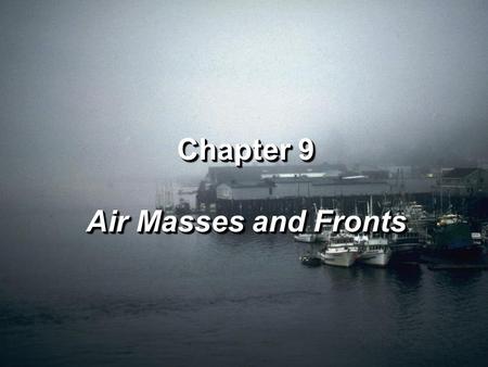 Chapter 9 Air Masses and Fronts Chapter 9 Air Masses and Fronts.