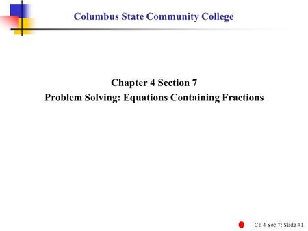 Ch 4 Sec 7: Slide #1 Columbus State Community College Chapter 4 Section 7 Problem Solving: Equations Containing Fractions.