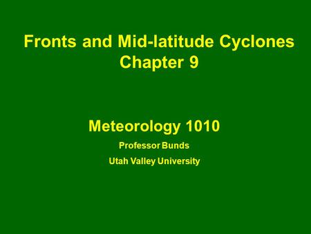 Fronts and Mid-latitude Cyclones Chapter 9 Meteorology 1010 Professor Bunds Utah Valley University.