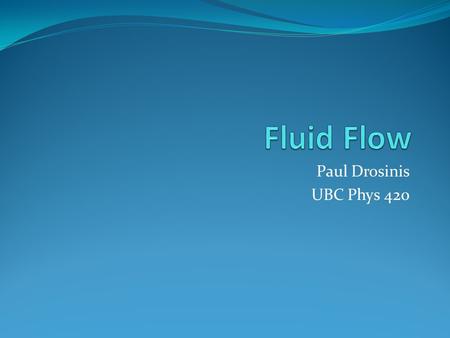 Paul Drosinis UBC Phys 420. Introduction Short history on fluid dynamics Why bother studying fluid flow? Difference between Newtonian and Non-Newtonian.