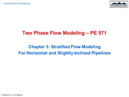 Two Phase Flow Modeling Prepared by: Tan Nguyen Two Phase Flow Modeling – PE 571 Chapter 3: Stratified Flow Modeling For Horizontal and Slightly Inclined.