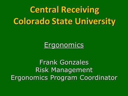Central Receiving Colorado State University Ergonomics Frank Gonzales Risk Management Ergonomics Program Coordinator.