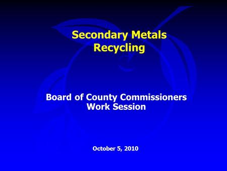 Secondary Metals Recycling Board of County Commissioners Work Session October 5, 2010.