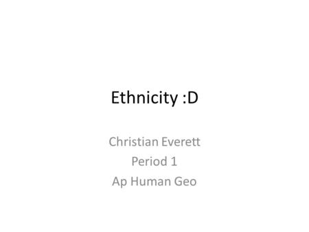 Ethnicity :D Christian Everett Period 1 Ap Human Geo.