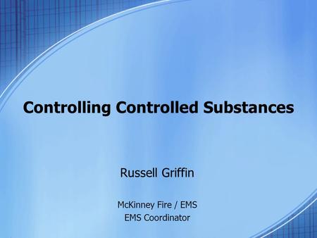 Controlling Controlled Substances Russell Griffin McKinney Fire / EMS EMS Coordinator.