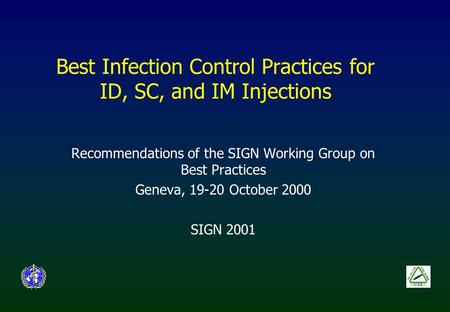 Best Infection Control Practices for ID, SC, and IM Injections Recommendations of the SIGN Working Group on Best Practices Geneva, 19-20 October 2000 SIGN.