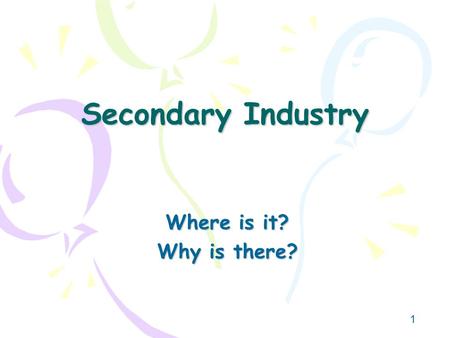 Secondary Industry Where is it? Why is there?.