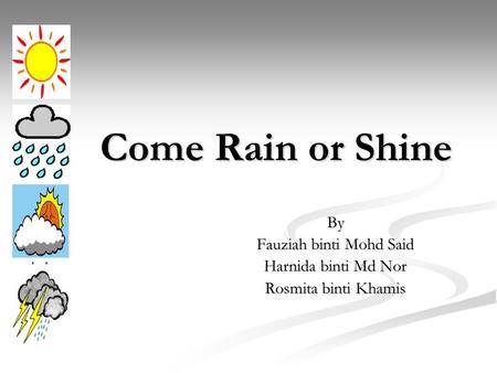 Come Rain or Shine By Fauziah binti Mohd Said Harnida binti Md Nor Rosmita binti Khamis.