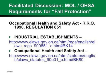 Slide #1 Facilitated Discussion: MOL / OHSA Requirements for “Fall Protection” Occupational Health and Safety Act - R.R.O. 1990, REGULATION 851  INDUSTRIAL.