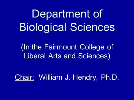 Department of Biological Sciences (In the Fairmount College of Liberal Arts and Sciences) Chair: William J. Hendry, Ph.D.
