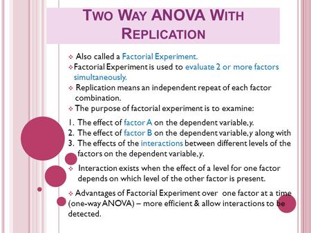 T WO W AY ANOVA W ITH R EPLICATION  Also called a Factorial Experiment.  Factorial Experiment is used to evaluate 2 or more factors simultaneously. 