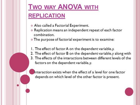 T WO WAY ANOVA WITH REPLICATION  Also called a Factorial Experiment.  Replication means an independent repeat of each factor combination.  The purpose.