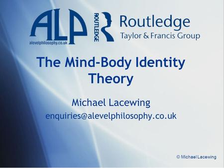 © Michael Lacewing The Mind-Body Identity Theory Michael Lacewing