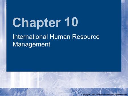 Chapter Copyright© 2004 Thomson Learning All rights reserved 10 International Human Resource Management.