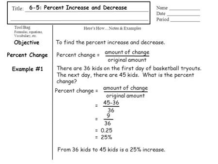 Tool Bag Formulas, equations, Vocabulary, etc. Here’s How…Notes & Examples Title: Name Date Period 6-5: Percent Increase and Decrease Example #1 Percent.