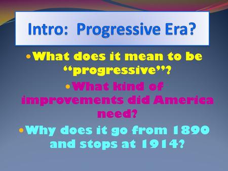 What does it mean to be “progressive”? What kind of improvements did America need? Why does it go from 1890 and stops at 1914?