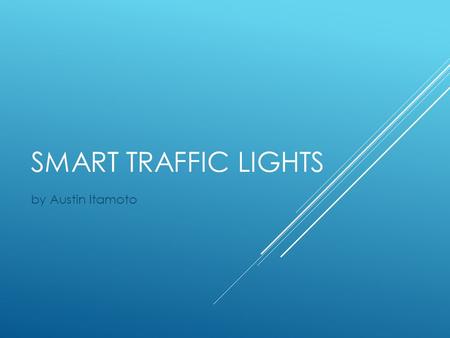 SMART TRAFFIC LIGHTS by Austin Itamoto. PROBLEM  High Commuting Time  Energy Waste  Monetary Cost.
