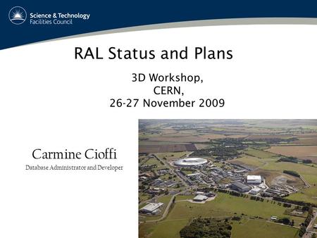 1 RAL Status and Plans Carmine Cioffi Database Administrator and Developer 3D Workshop, CERN, 26-27 November 2009.
