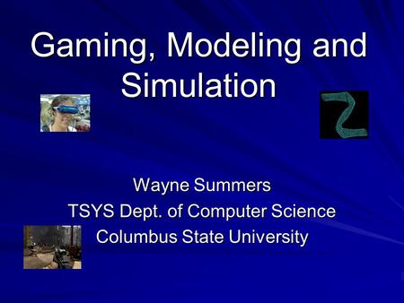 Gaming, Modeling and Simulation Wayne Summers TSYS Dept. of Computer Science Columbus State University.