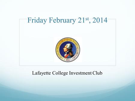 Friday February 21 st, 2014 Lafayette College Investment Club.