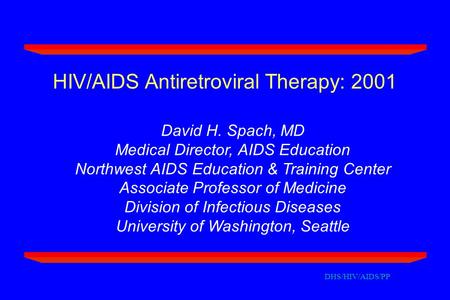 DHS/HIV/AIDS/PP HIV/AIDS Antiretroviral Therapy: 2001 David H. Spach, MD Medical Director, AIDS Education Northwest AIDS Education & Training Center Associate.