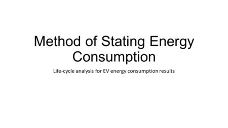 Method of Stating Energy Consumption Life-cycle analysis for EV energy consumption results.