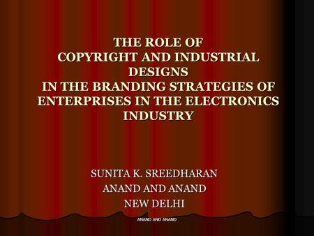 ANAND AND ANAND THE ROLE OF COPYRIGHT AND INDUSTRIAL DESIGNS IN THE BRANDING STRATEGIES OF ENTERPRISES IN THE ELECTRONICS INDUSTRY SUNITA K. SREEDHARAN.