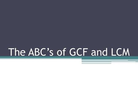 The ABC’s of GCF and LCM.