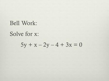 Bell Work: Solve for x: 5y + x – 2y – 4 + 3x = 0.