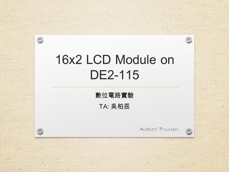 16x2 LCD Module on DE2-115 數位電路實驗 TA: 吳柏辰 Author: Trumen.