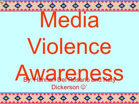 Media Violence Awareness By: Hannah Del Rosario and Katy Dickerson `