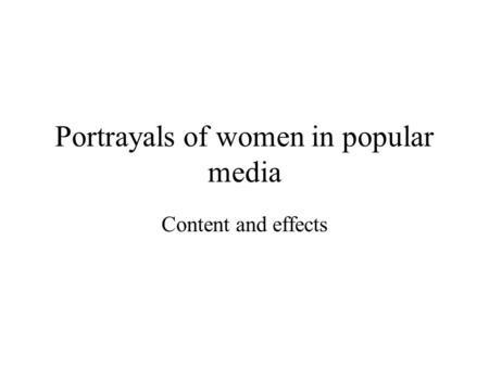 Portrayals of women in popular media Content and effects.