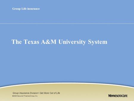 ©2008 Securian Financial Group, Inc. Group Insurance Division Get More Out of Life The Texas A&M University System Group Life insurance.