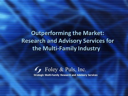 Foley & Puls, Inc. Strategic Multi-Family Research and Advisory Services Outperforming the Market: Research and Advisory Services for the Multi-Family.