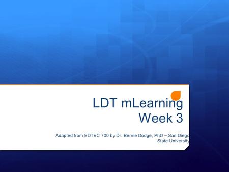 LDT mLearning Week 3 Adapted from EDTEC 700 by Dr. Bernie Dodge, PhD – San Diego State University.
