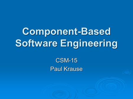 Component-Based Software Engineering CSM-15 Paul Krause.