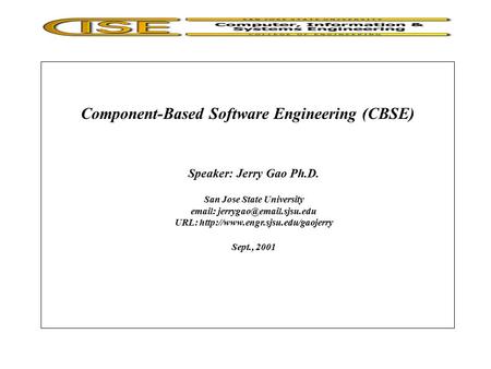 Component-Based Software Engineering (CBSE) Speaker: Jerry Gao Ph.D. San Jose State University   URL: