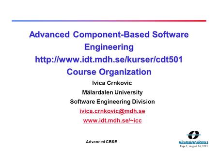 Page 1, August 14, 2015 Advanced CBSE Advanced Component-Based Software Engineering  Course Organization Ivica Crnkovic.