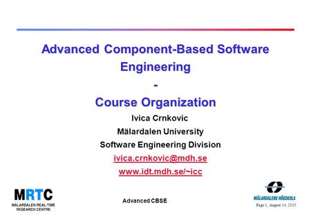 Page 1, August 14, 2015 Advanced CBSE Advanced Component-Based Software Engineering - Course Organization Ivica Crnkovic Mälardalen University Software.