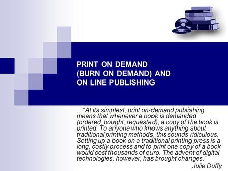 PRINT ON DEMAND (BURN ON DEMAND) AND ON LINE PUBLISHING …“At its simplest, print on-demand publishing means that whenever a book is demanded (ordered,
