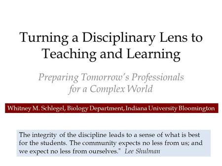 Turning a Disciplinary Lens to Teaching and Learning Preparing Tomorrow’s Professionals for a Complex World The integrity of the discipline leads to a.