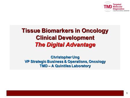 Tissue Biomarkers in Oncology Clinical Development The Digital Advantage Christopher Ung VP Strategic Business & Operations, Oncology TMD – A Quintiles.