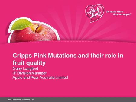 Cripps Pink Mutations and their role in fruit quality Garry Langford IP Division Manager Apple and Pear Australia Limited Pink Lady® Apples © Copyright.